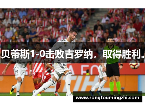 贝蒂斯1-0击败吉罗纳，取得胜利。