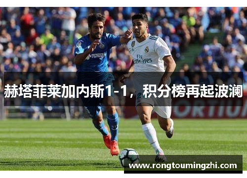 赫塔菲莱加内斯1-1，积分榜再起波澜