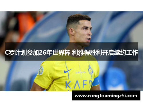 C罗计划参加26年世界杯 利雅得胜利开启续约工作
