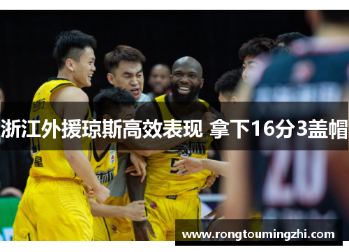 浙江外援琼斯高效表现 拿下16分3盖帽